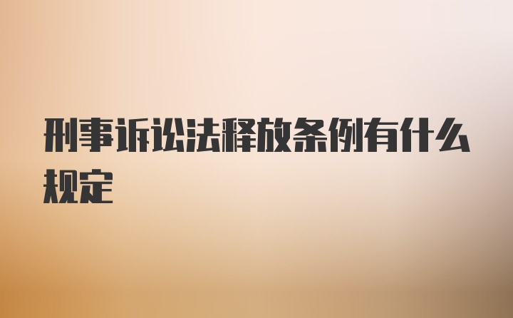 刑事诉讼法释放条例有什么规定