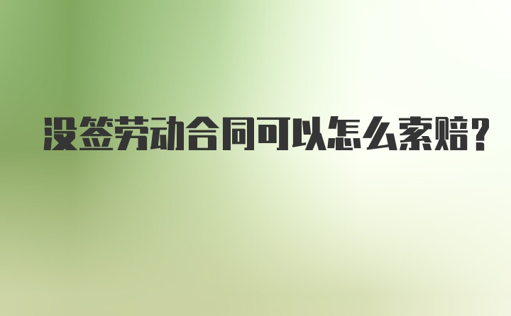 没签劳动合同可以怎么索赔？