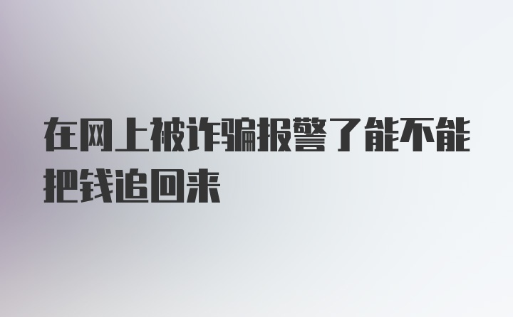 在网上被诈骗报警了能不能把钱追回来