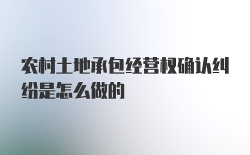 农村土地承包经营权确认纠纷是怎么做的