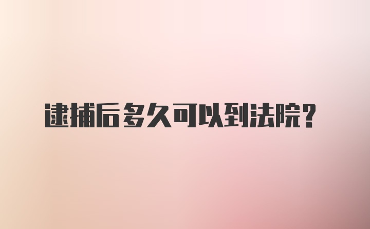 逮捕后多久可以到法院？