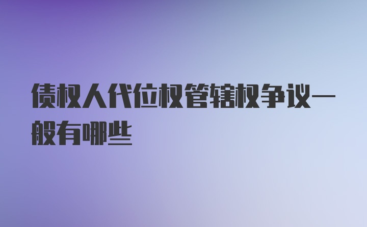 债权人代位权管辖权争议一般有哪些