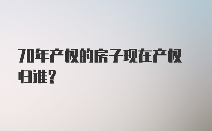 70年产权的房子现在产权归谁？