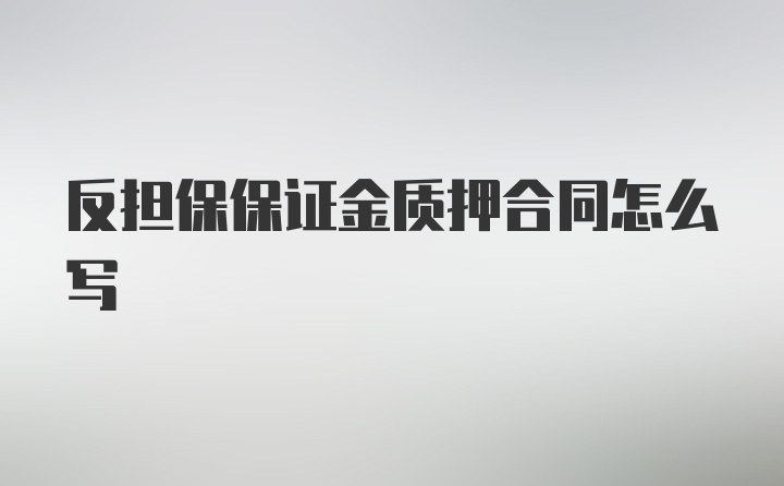 反担保保证金质押合同怎么写