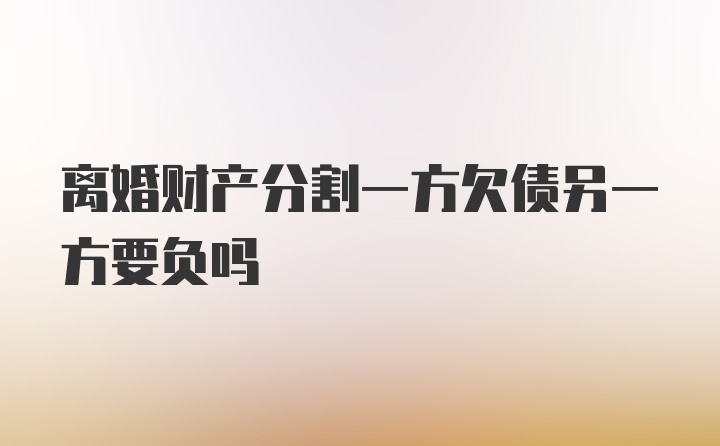 离婚财产分割一方欠债另一方要负吗