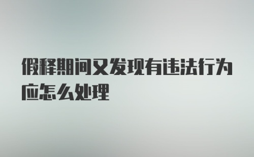 假释期间又发现有违法行为应怎么处理