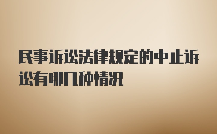 民事诉讼法律规定的中止诉讼有哪几种情况