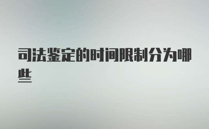 司法鉴定的时间限制分为哪些