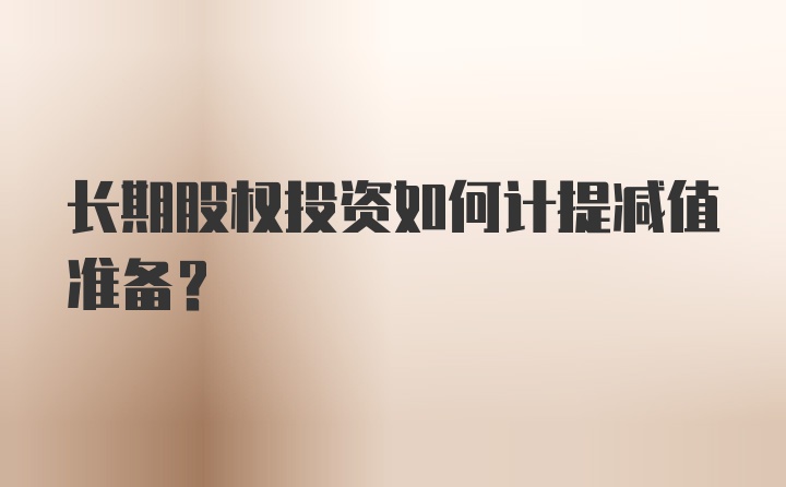 长期股权投资如何计提减值准备?