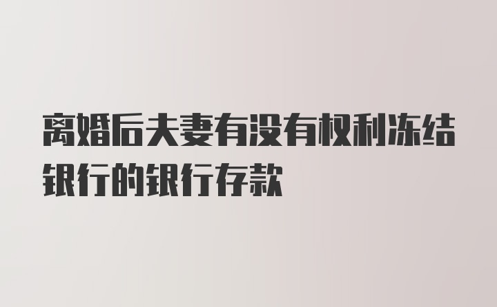 离婚后夫妻有没有权利冻结银行的银行存款