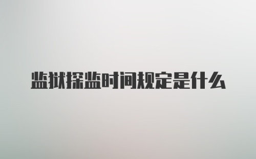 监狱探监时间规定是什么