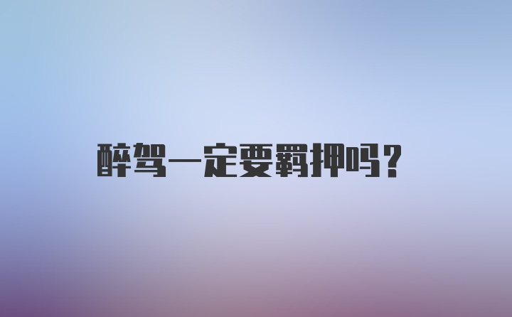 醉驾一定要羁押吗?