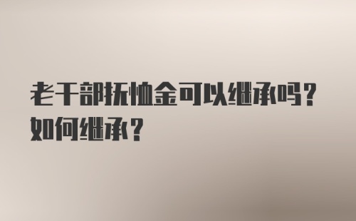 老干部抚恤金可以继承吗？如何继承？