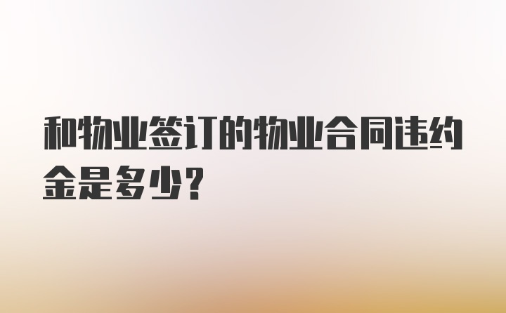 和物业签订的物业合同违约金是多少？