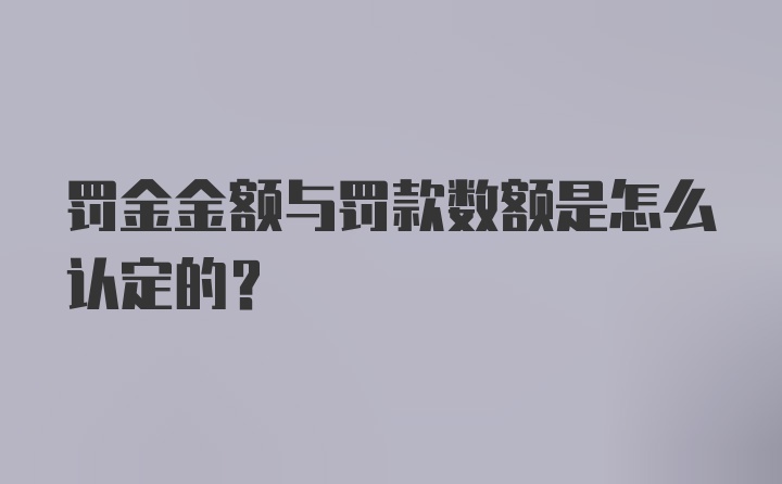 罚金金额与罚款数额是怎么认定的？