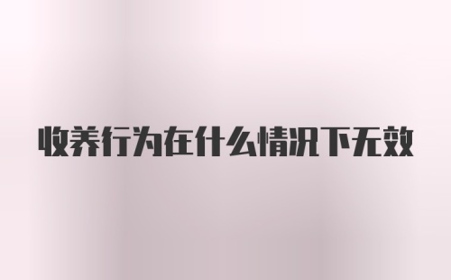 收养行为在什么情况下无效