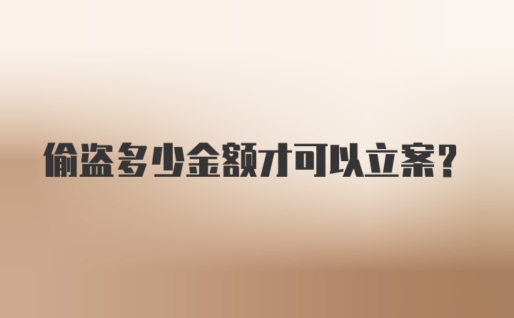 偷盗多少金额才可以立案？