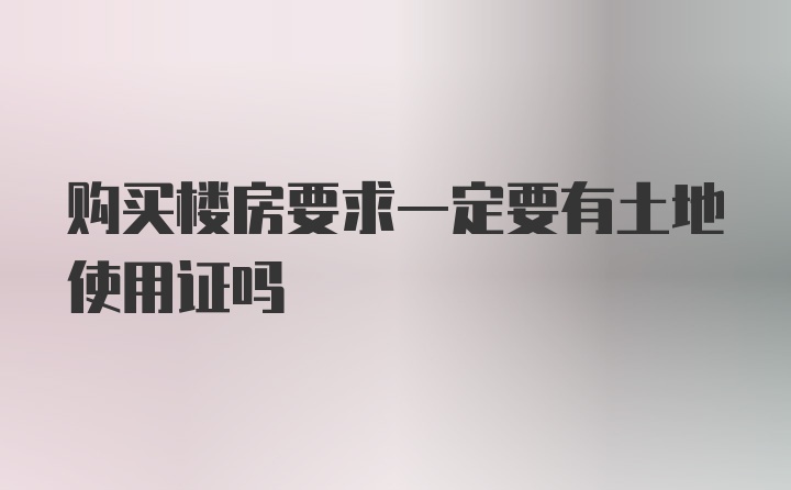 购买楼房要求一定要有土地使用证吗