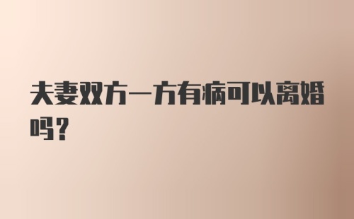 夫妻双方一方有病可以离婚吗？