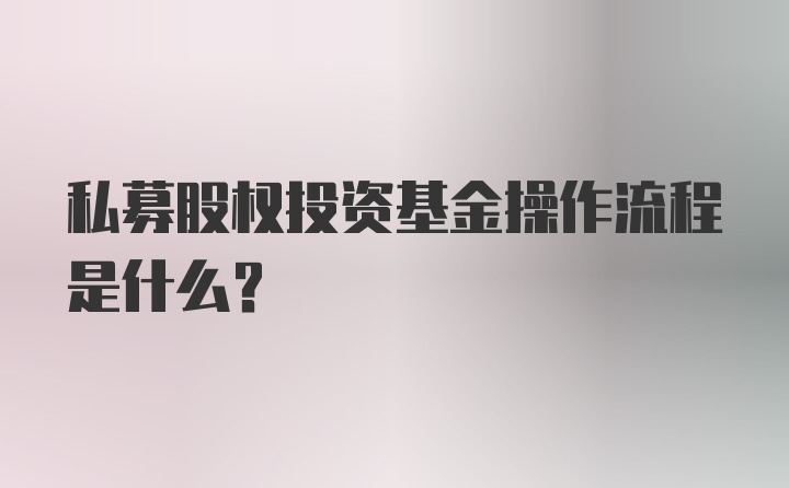 私募股权投资基金操作流程是什么？