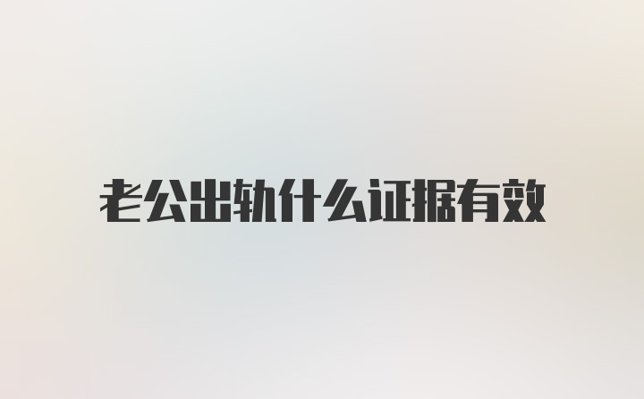 老公出轨什么证据有效