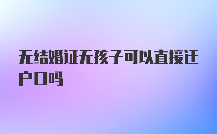 无结婚证无孩子可以直接迁户口吗