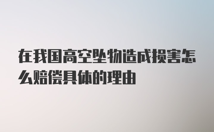 在我国高空坠物造成损害怎么赔偿具体的理由