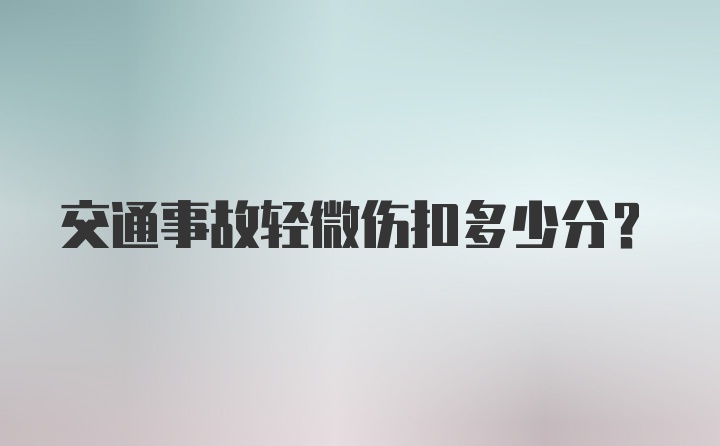 交通事故轻微伤扣多少分？