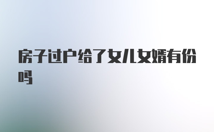 房子过户给了女儿女婿有份吗