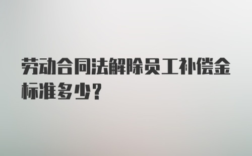 劳动合同法解除员工补偿金标准多少？