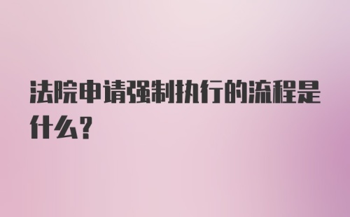 法院申请强制执行的流程是什么？