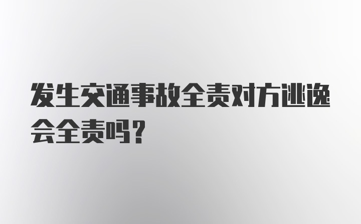 发生交通事故全责对方逃逸会全责吗？