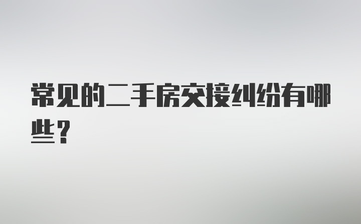 常见的二手房交接纠纷有哪些？