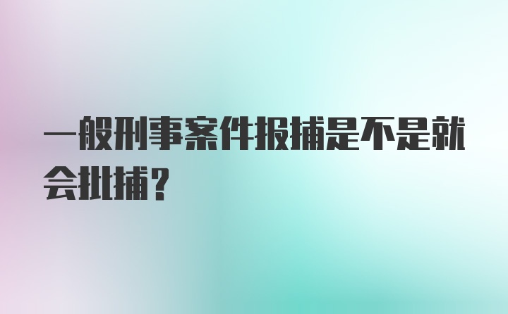 一般刑事案件报捕是不是就会批捕?