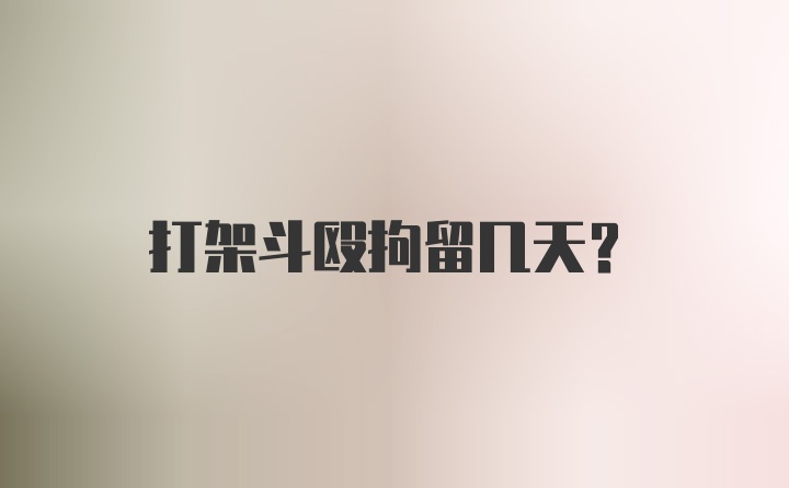 打架斗殴拘留几天？