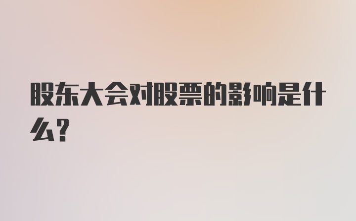 股东大会对股票的影响是什么?