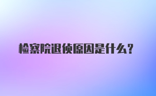 检察院退侦原因是什么？