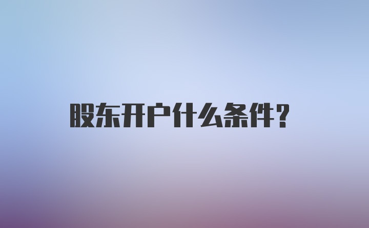 股东开户什么条件？