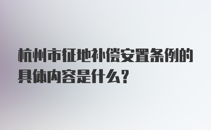 杭州市征地补偿安置条例的具体内容是什么？