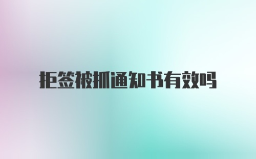 拒签被抓通知书有效吗