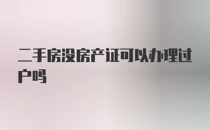 二手房没房产证可以办理过户吗