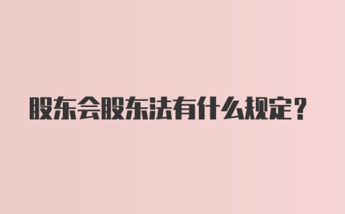 股东会股东法有什么规定？