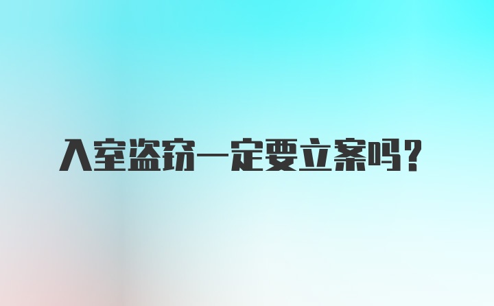 入室盗窃一定要立案吗？