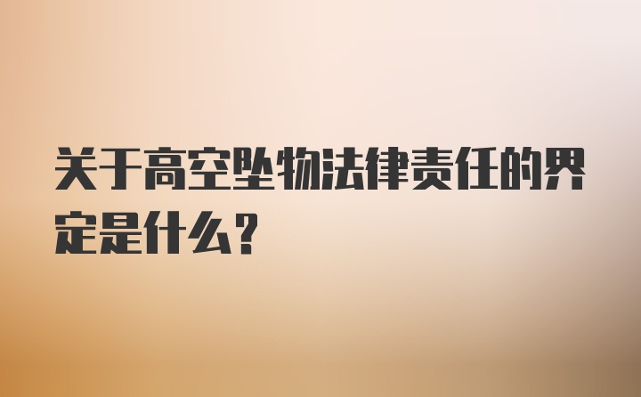 关于高空坠物法律责任的界定是什么?