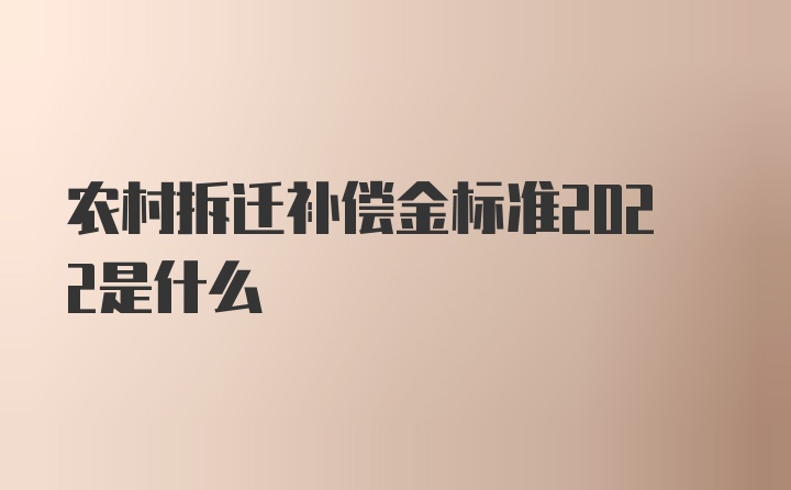 农村拆迁补偿金标准2022是什么