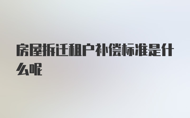 房屋拆迁租户补偿标准是什么呢