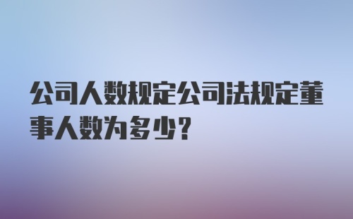 公司人数规定公司法规定董事人数为多少？