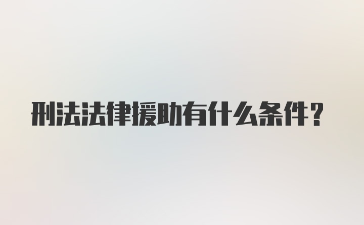 刑法法律援助有什么条件？