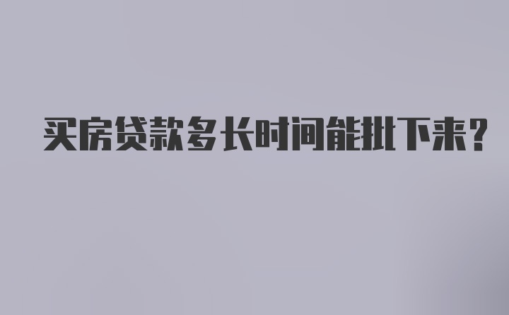 买房贷款多长时间能批下来？