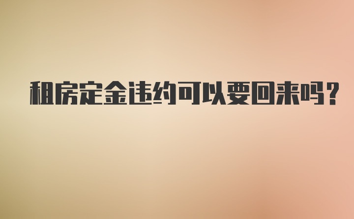 租房定金违约可以要回来吗？